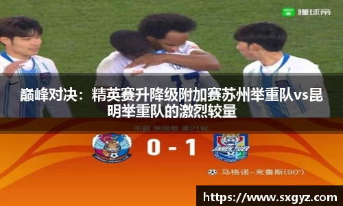 巅峰对决：精英赛升降级附加赛苏州举重队vs昆明举重队的激烈较量