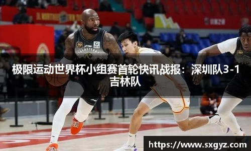 极限运动世界杯小组赛首轮快讯战报：深圳队3-1吉林队