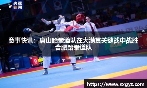 赛事快讯：唐山跆拳道队在大满贯关键战中战胜合肥跆拳道队