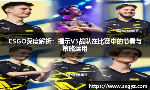 CSGO深度解析：揭示V5战队在比赛中的节奏与策略运用