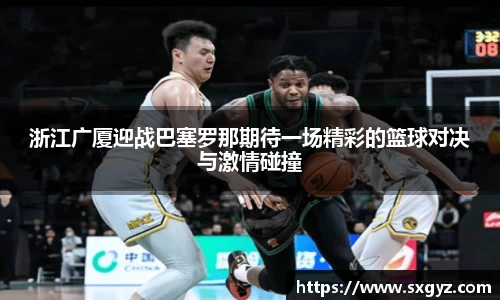 浙江广厦迎战巴塞罗那期待一场精彩的篮球对决与激情碰撞