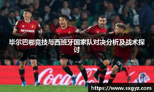 毕尔巴鄂竞技与西班牙国家队对决分析及战术探讨