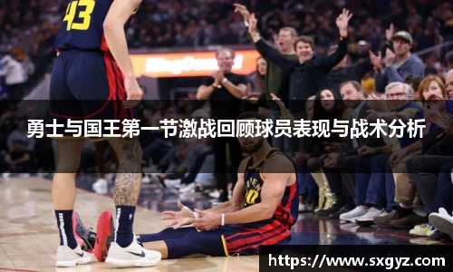 勇士与国王第一节激战回顾球员表现与战术分析