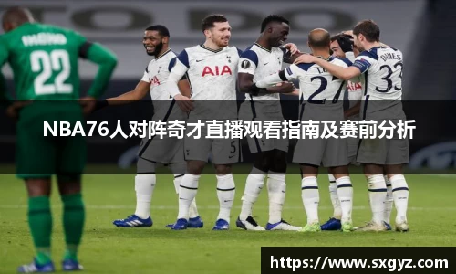 NBA76人对阵奇才直播观看指南及赛前分析